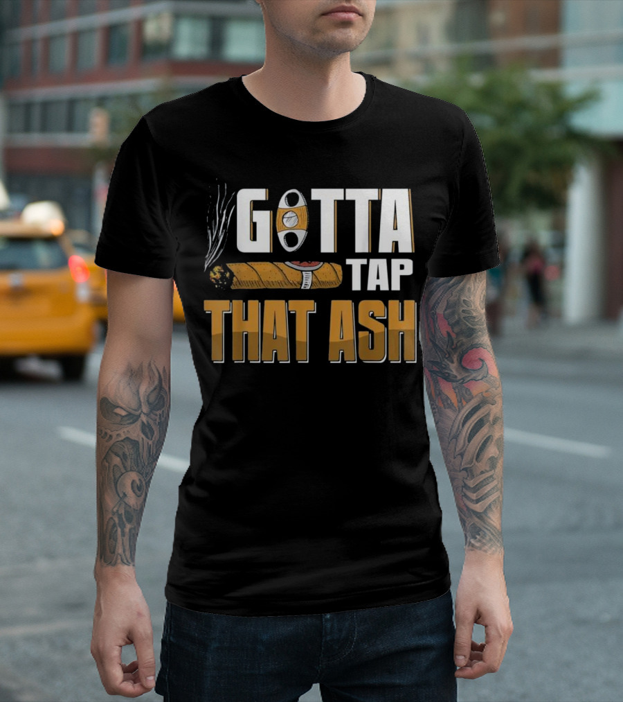 Gotta Tap That Ash Cigar Smoker Cigar Lover T-Shirt