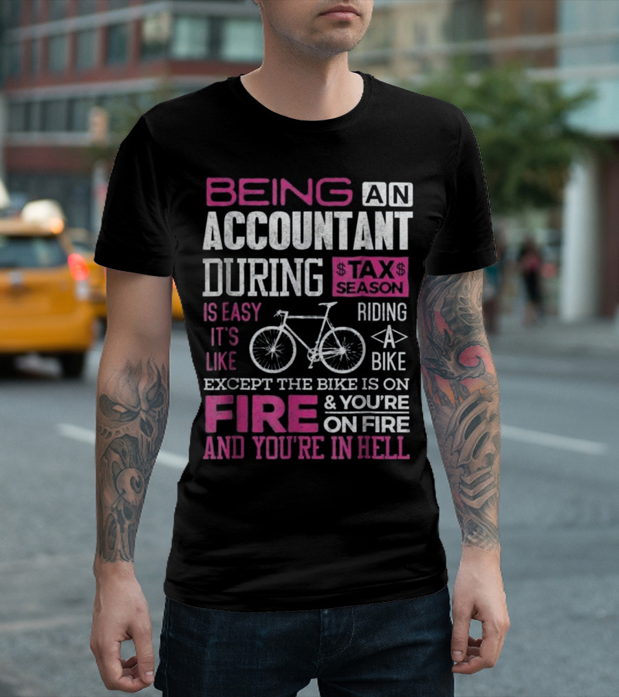 Being an Accountant During Tax Season Is Easy It's Like Riding a Bike Except the Bike Is on Fire and You're on Fire and You're in Hell T-Shirt