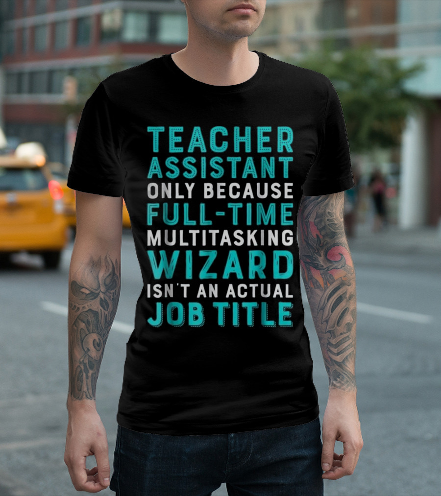 Teacher Assistant Only Because Full-Time Multitasking Wizard Isn't An Actual Job Title T-Shirt
