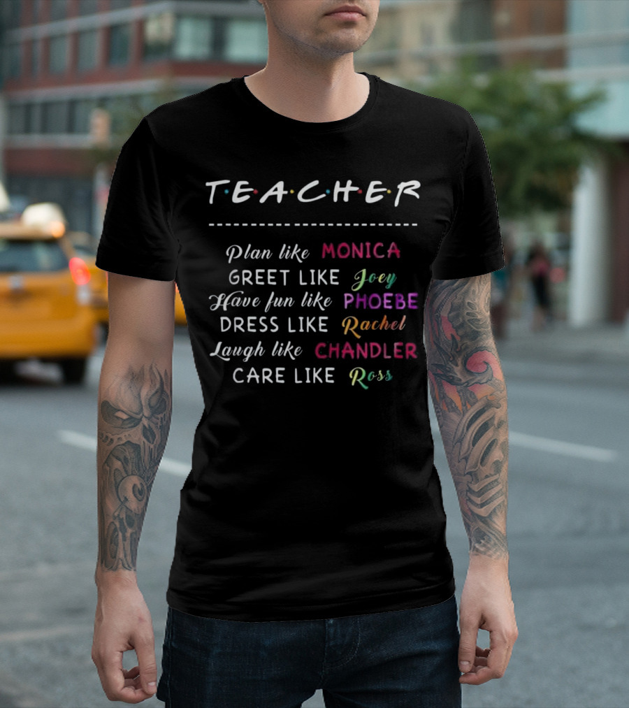 Teacher Plan Like Monica Greet Like Joey Have Fun Like Phoebe Dress Like Rachel Laugh Like Chandler Care Like Ross T-Shirt