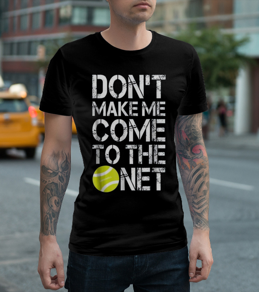 Don't Make Me Come To The Net Tennis Fun Ball T-Shirt