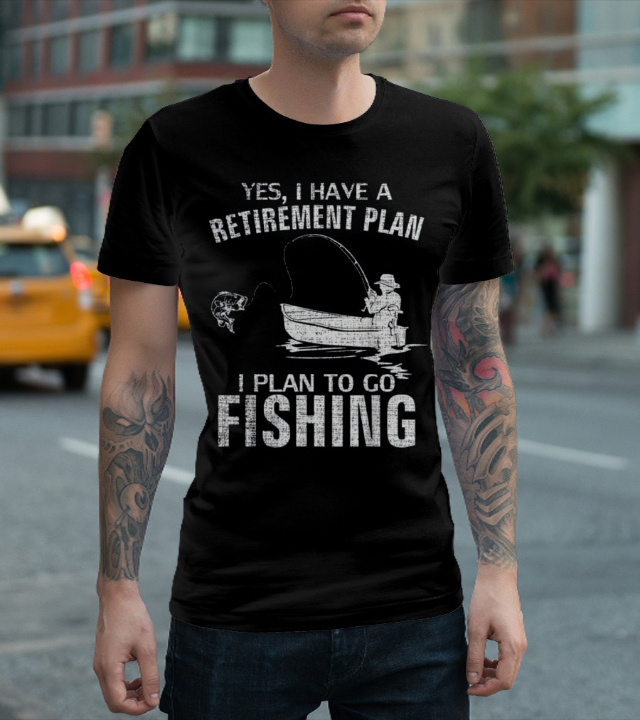 Yes I Have a Retirement Plan I Plan to Go Fishing Fun T-Shirt