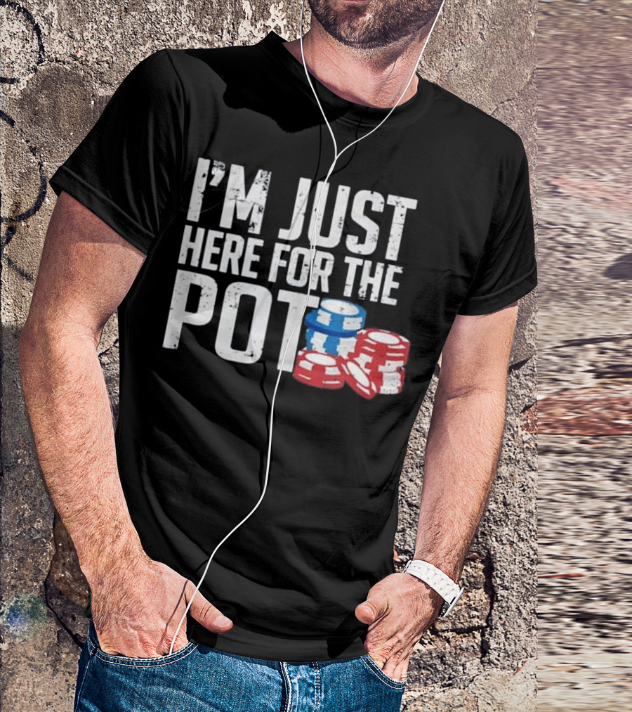 I'm Just Here For The Pot Poker Chips Texas Holdem Gift T-Shirt