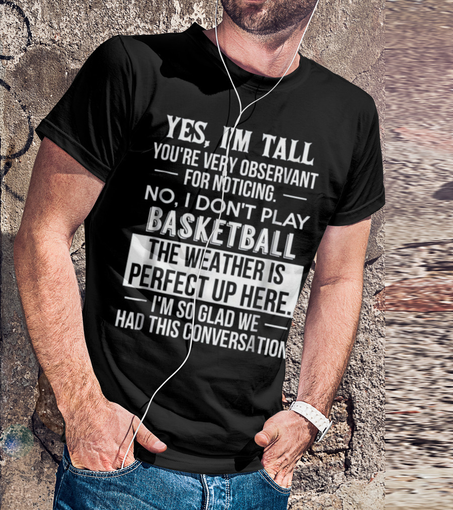 Yes I'm Tall You're Very Observant No I Don't Play Basketball The Weather Is Perfect Up Here I'm So Glad We Had This Conversation T-Shirt
