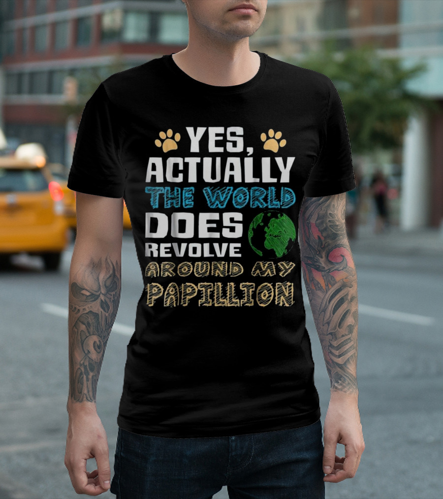 YES ACTUALLY THE WORLD DOES REVOLVE AROUND MY PAPILLION T-Shirt