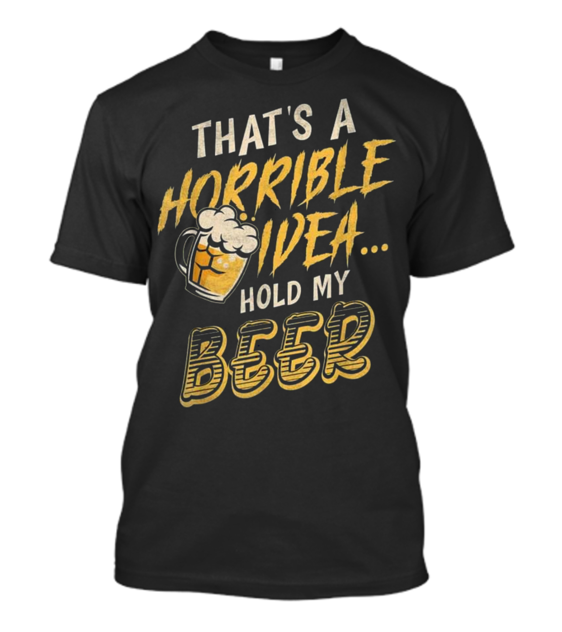 That's A Horrible Idea Hold My Beer Funny Drinking Phrase T-Shirt