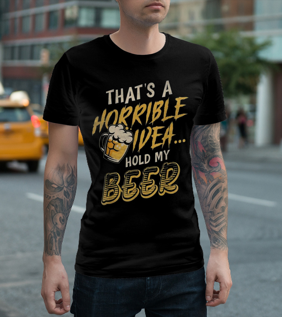 That's A Horrible Idea Hold My Beer Funny Drinking Phrase T-Shirt