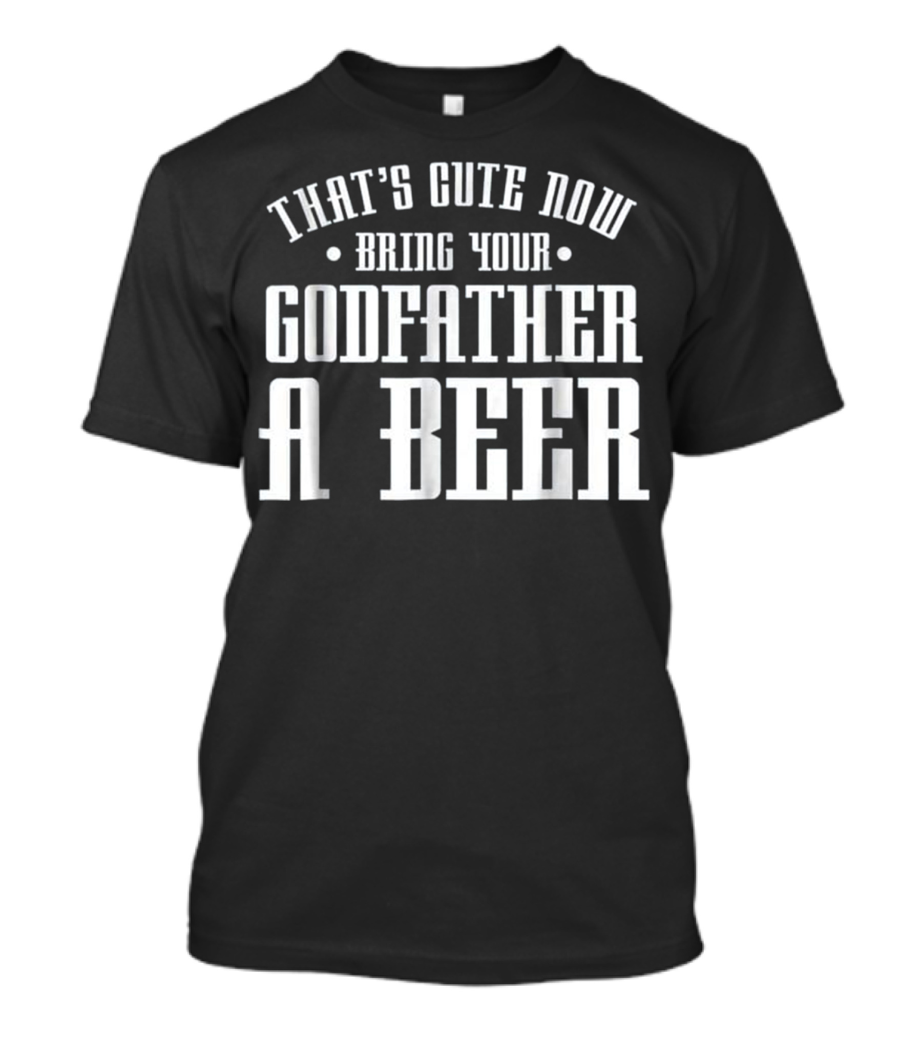 That's Cute Now Bring Your Godfather A Beer T-Shirt
