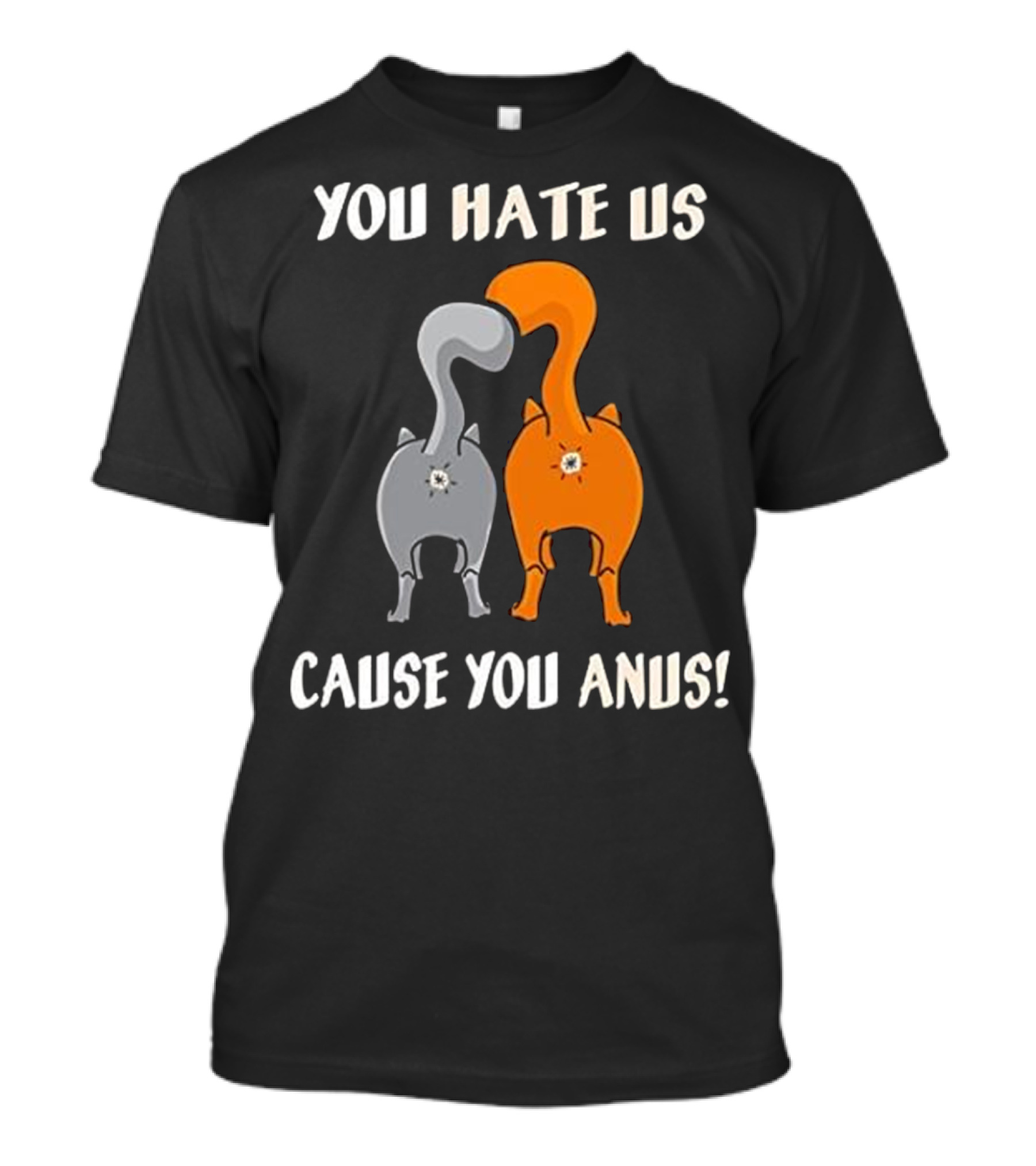 YOU HATE US CAUSE YOU ANUS KITTY CAT BU T-Shirt
