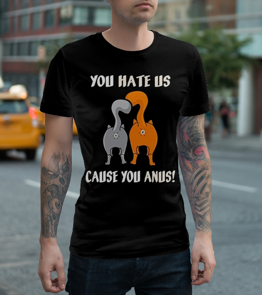 YOU HATE US CAUSE YOU ANUS KITTY CAT BU T-Shirt