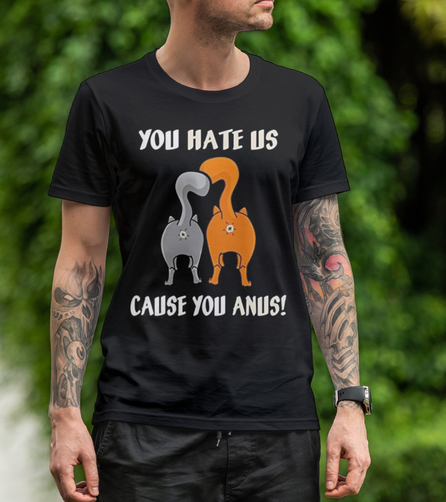 YOU HATE US CAUSE YOU ANUS KITTY CAT BU T-Shirt