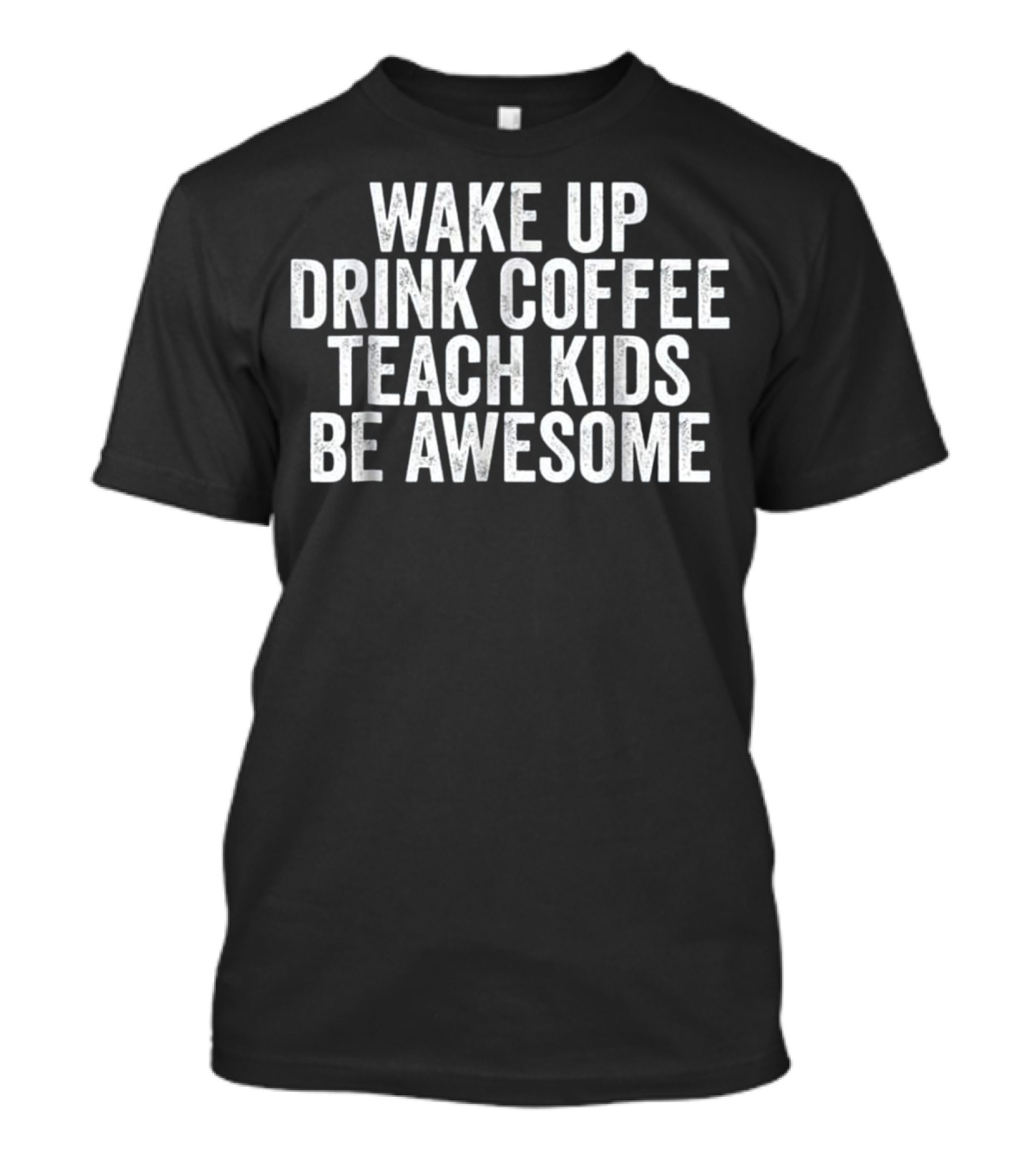 Wake Up Drink Coffee Teach Kids Be Awesome T-Shirt