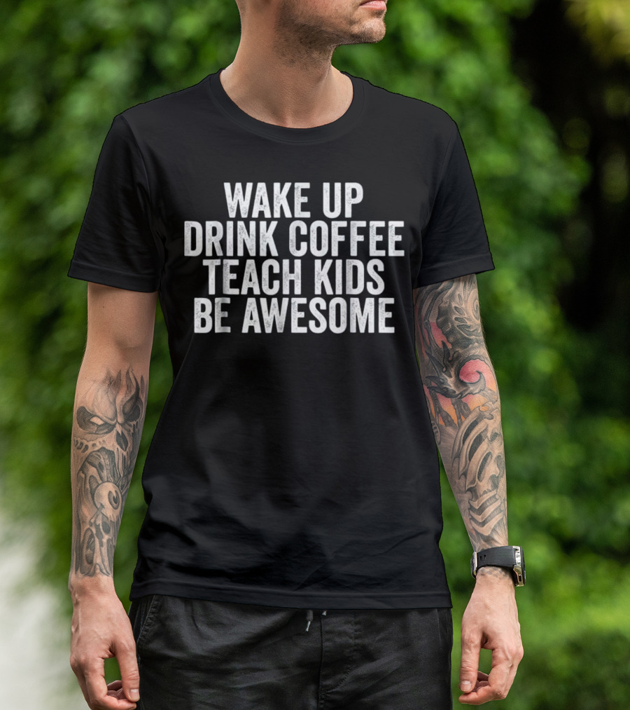 Wake Up Drink Coffee Teach Kids Be Awesome T-Shirt