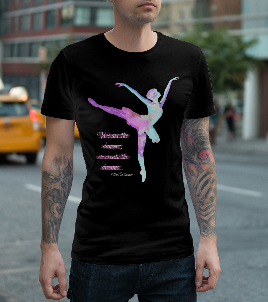 We Are the Dancers We Create the Dreams Albert Einstein T-Shirt