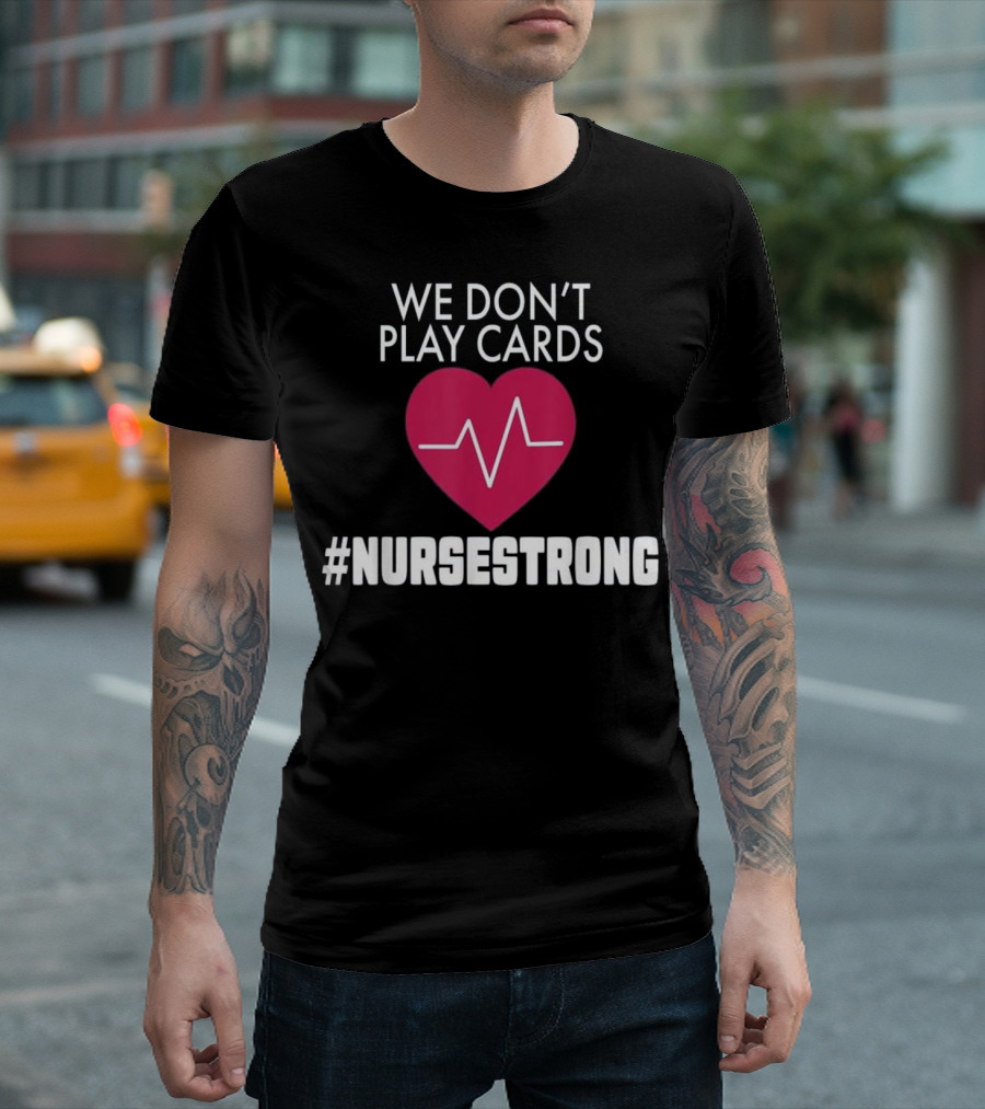 We Don't Play Cards Heartbeat Nurse Strong T-Shirt