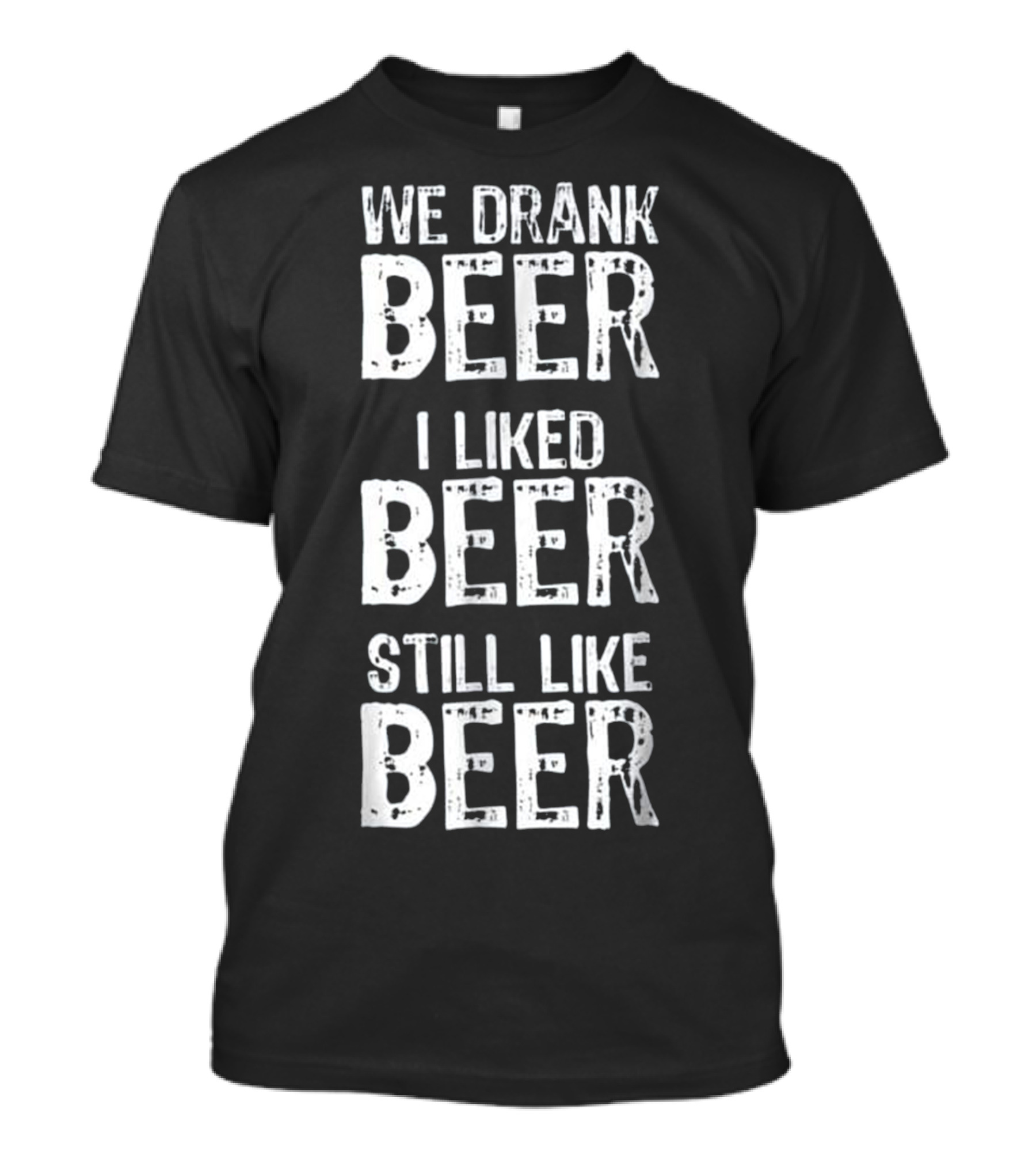 We Drank Beer I Liked Beer Still Like Beer T-Shirt