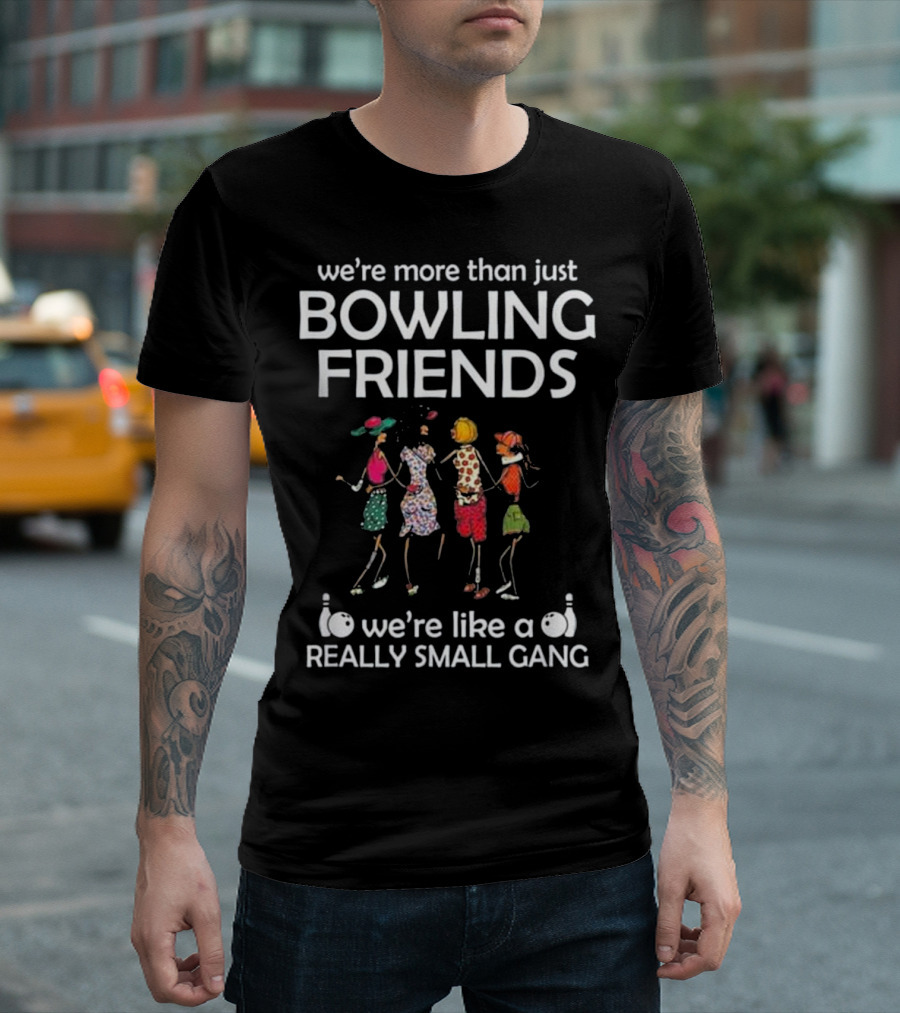 we're more than just bowling friends we're like a really small gang T-Shirt