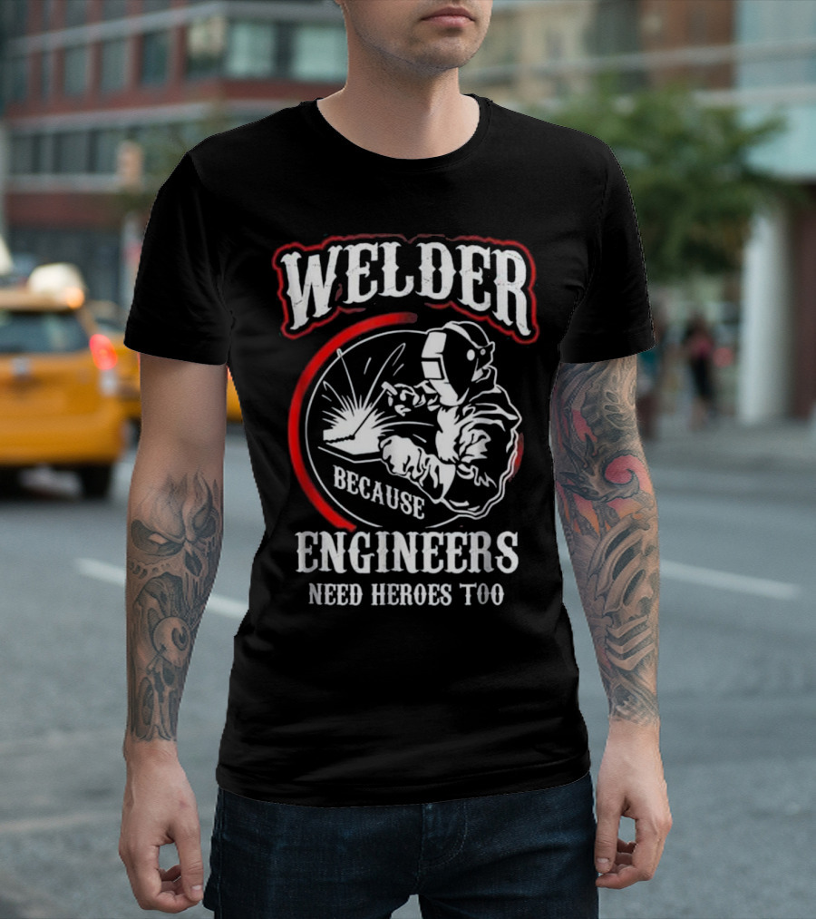 Welder Because Engineers Need Heroes Too Welding T-Shirt