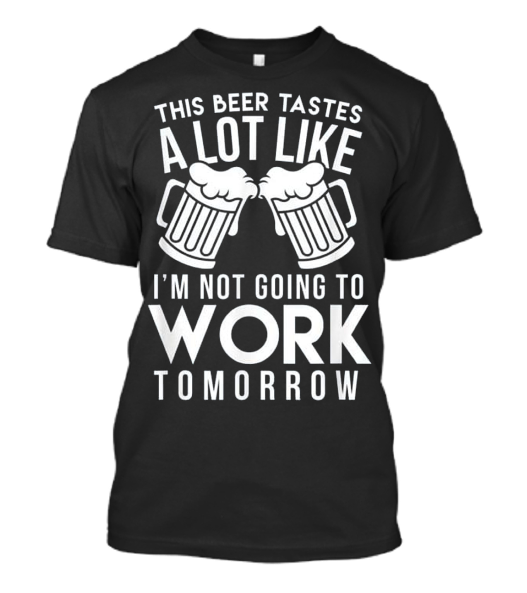 THIS BEER TASTES A LOT LIKE I'M NOT GOING TO WORK TOMORROW T-Shirt