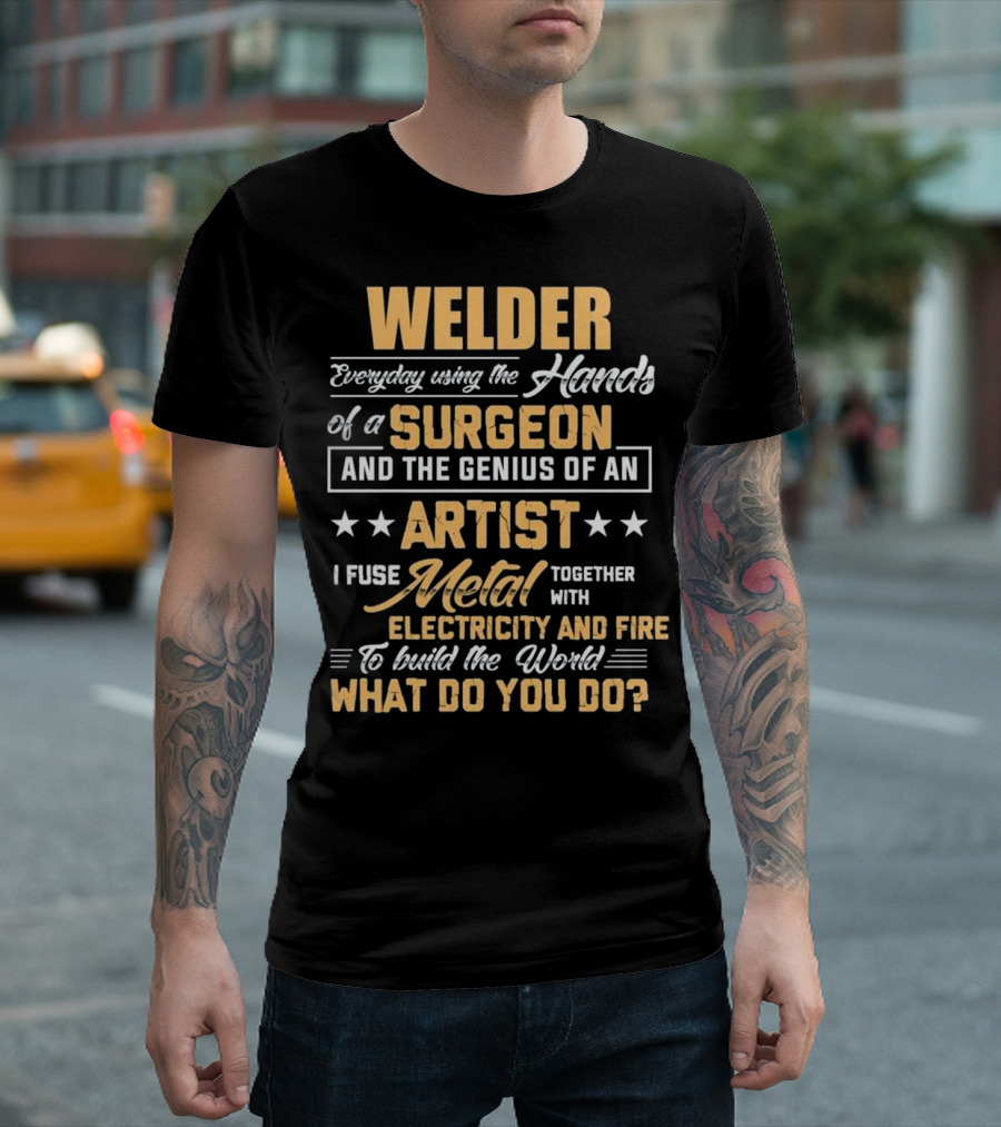Welder Everyday Using the Hands of a Surgeon and the Genius of an Artist T-Shirt