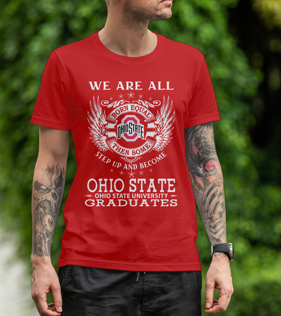 WE ARE ALL BORN EQUAL THEN SOME STEP UP AND BECOME OHIO STATE UNIVERSITY GRADUATES T-Shirt
