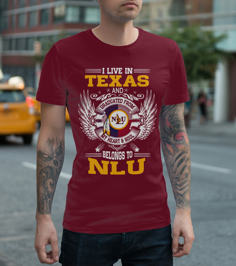 I LIVE IN TEXAS AND GRADUATED FROM MY HEART and SOUL BELONGS TO NLU T-Shirt