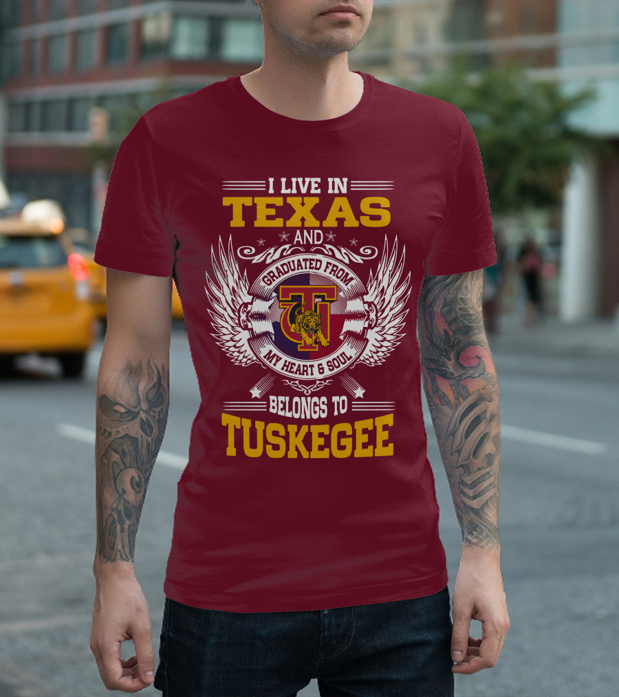 I LIVE IN TEXAS AND MY HEART and SOUL BELONGS TO TUSKEGEE T-Shirt