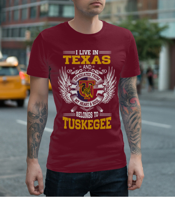 I LIVE IN TEXAS AND MY HEART And SOUL BELONGS TO TUSKEGEE T-Shirt