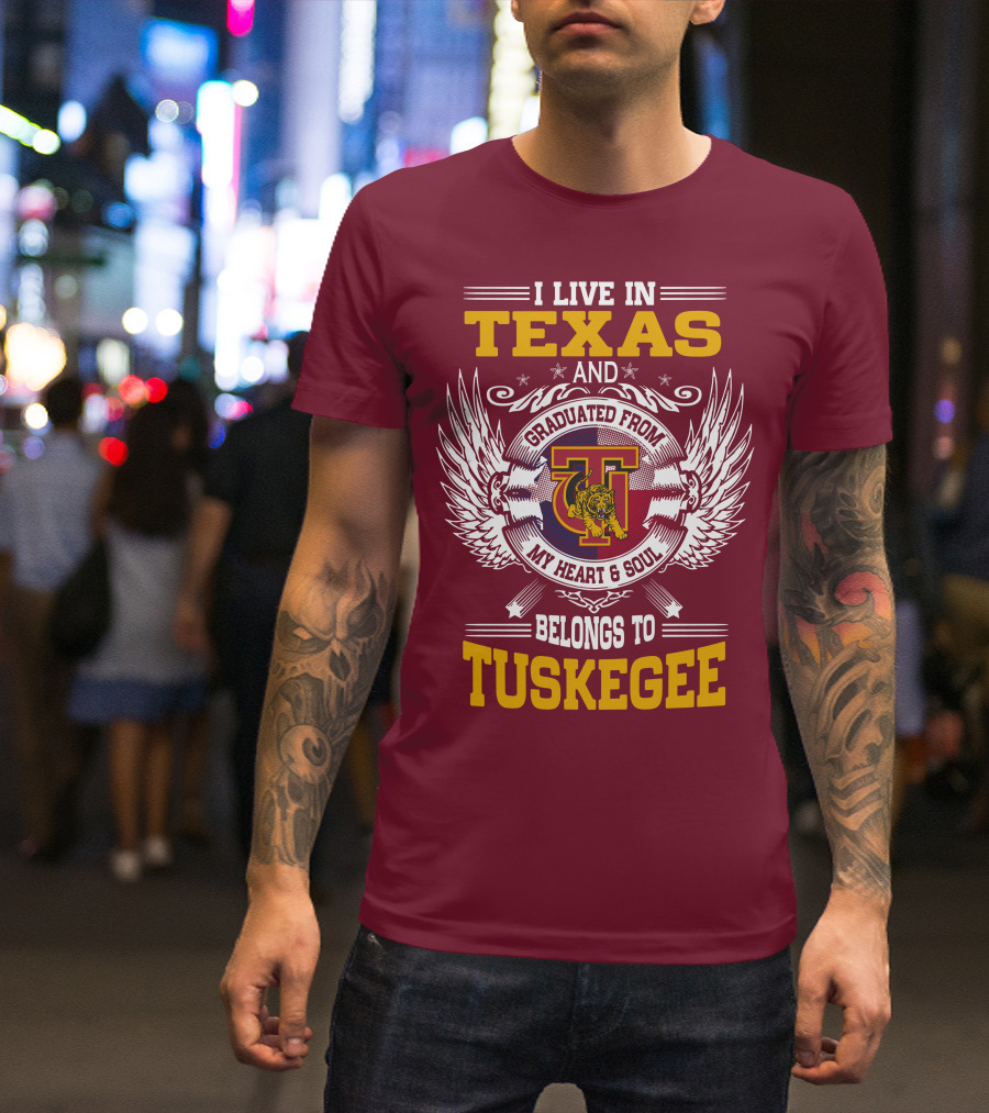 I LIVE IN TEXAS AND MY HEART And SOUL BELONGS TO TUSKEGEE T-Shirt