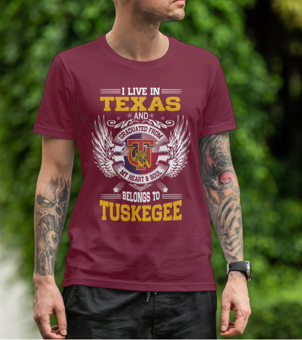I LIVE IN TEXAS AND MY HEART And SOUL BELONGS TO TUSKEGEE T-Shirt