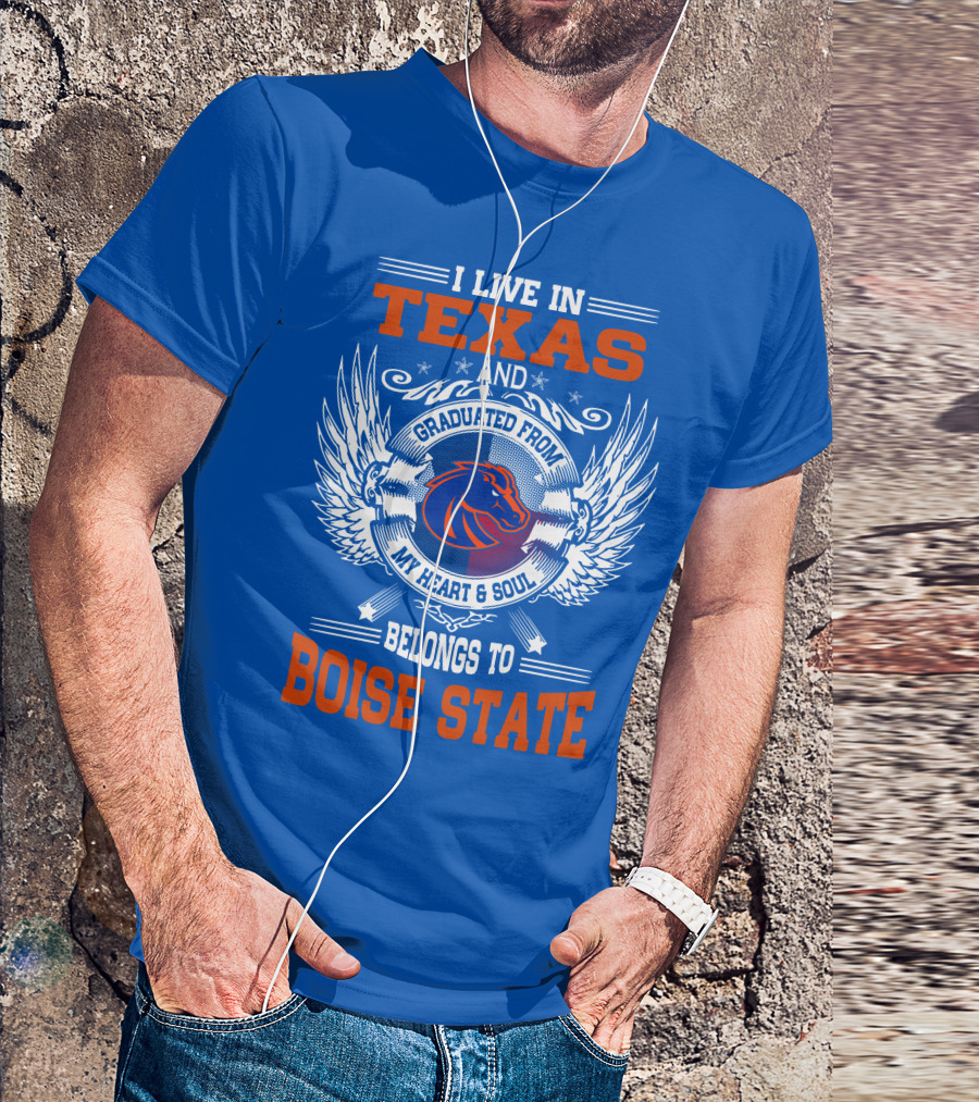 I Live In Texas And Graduated From My Heart And Soul Belongs To Boise State T-Shirt