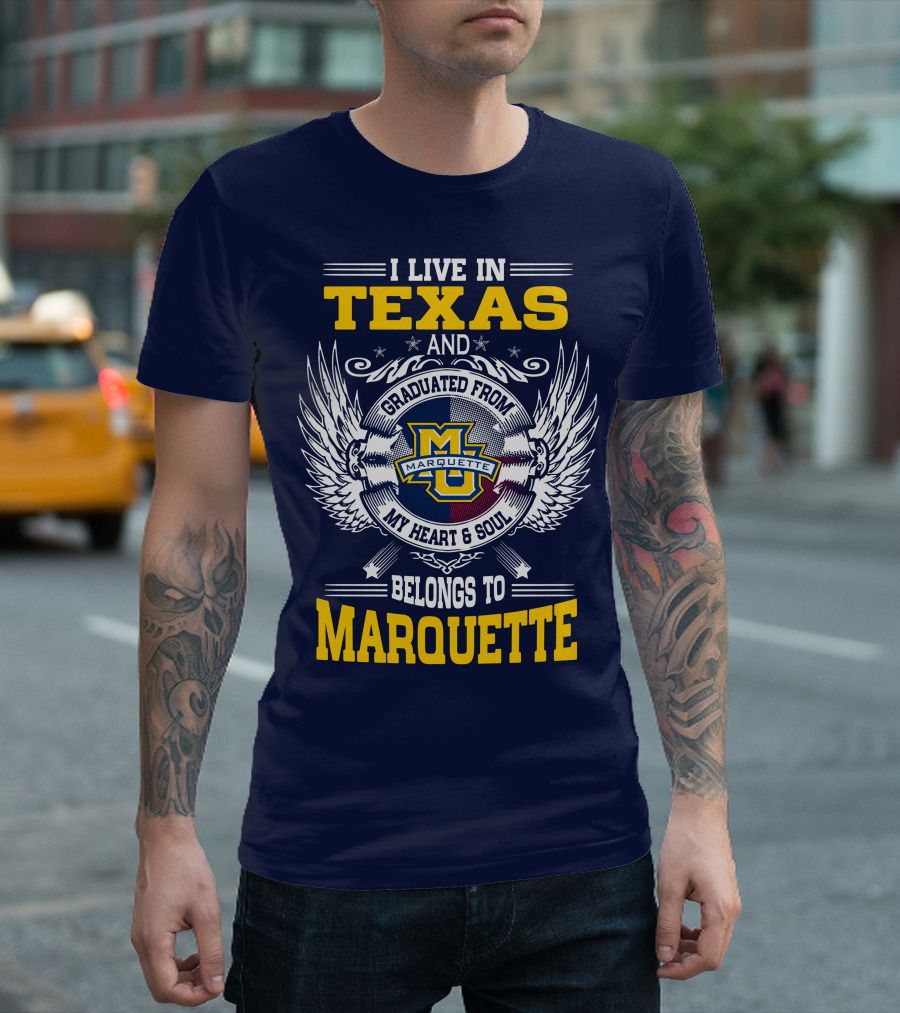 I Live In Texas And Graduated From Marquette My Heart And Soul Belongs To Marquette T-Shirt