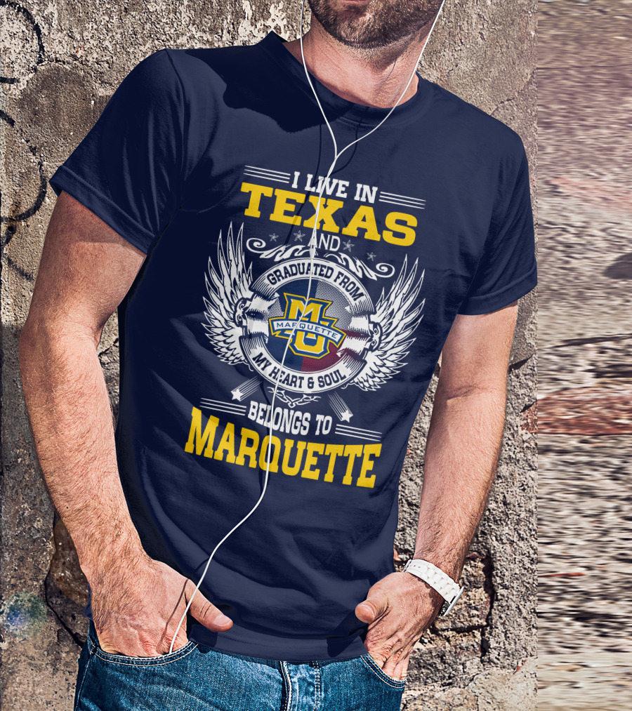 I Live In Texas And Graduated From Marquette My Heart And Soul Belongs To Marquette T-Shirt