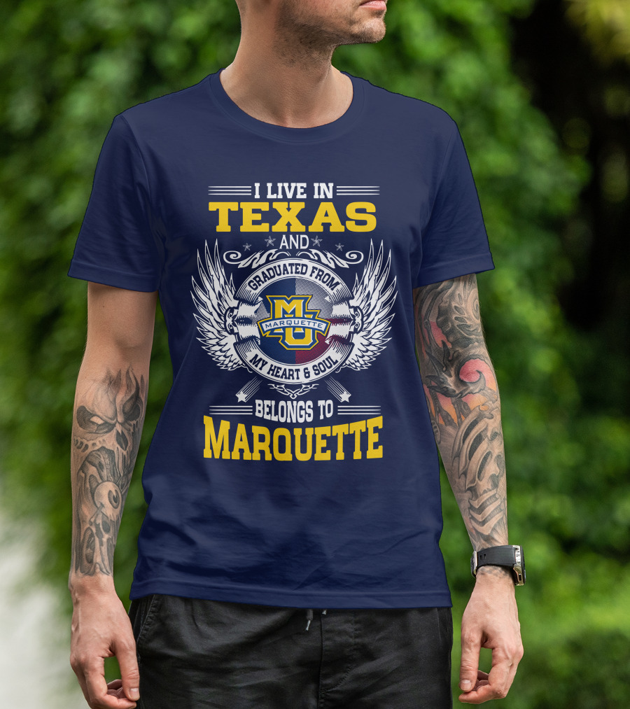 I Live In Texas And Graduated From Marquette My Heart And Soul Belongs To Marquette T-Shirt