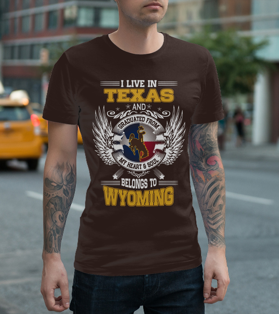 I LIVE IN TEXAS AND GRADUATED FROM MY HEART AND SOUL BELONGS TO WYOMING T-Shirt