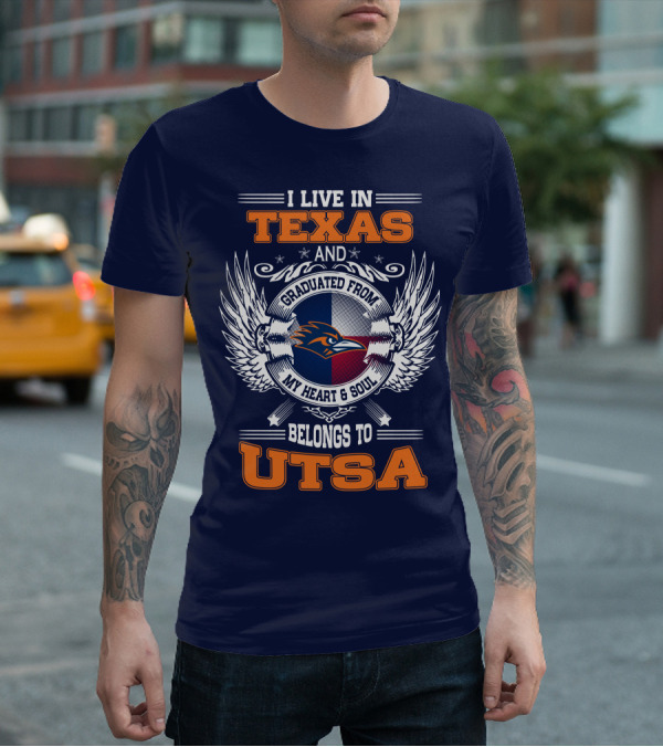 I LIVE IN TEXAS AND GRADUATED FROM MY HEART And SOUL BELONGS TO UTSA T-Shirt