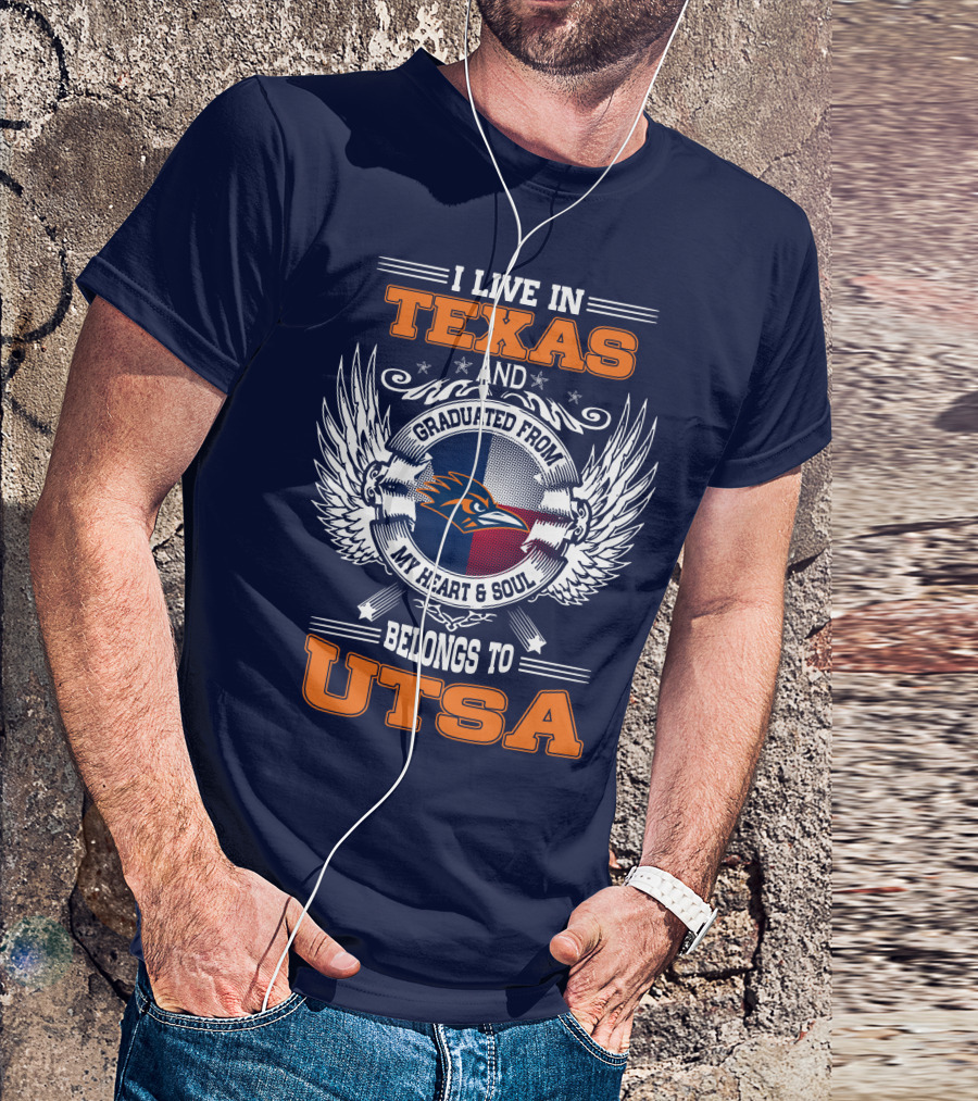 I LIVE IN TEXAS AND GRADUATED FROM MY HEART And SOUL BELONGS TO UTSA T-Shirt