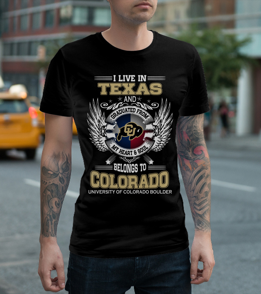 I LIVE IN TEXAS AND GRADUATED FROM MY HEART and SOUL BELONGS TO COLORADO UNIVERSITY OF COLORADO BOULDER T-Shirt