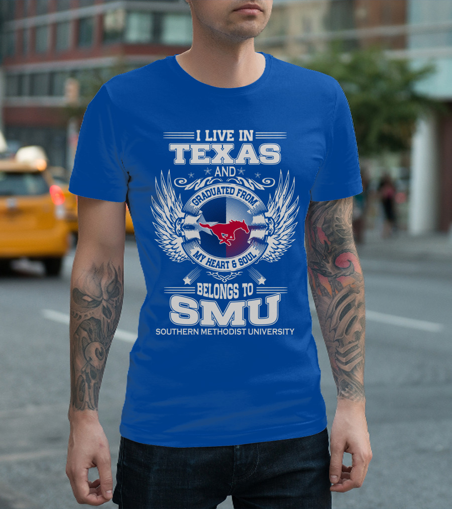 I LIVE IN TEXAS AND GRADUATED FROM MY HEART AND SOUL BELONGS TO SMU SOUTHERN METHODIST UNIVERSITY T-Shirt