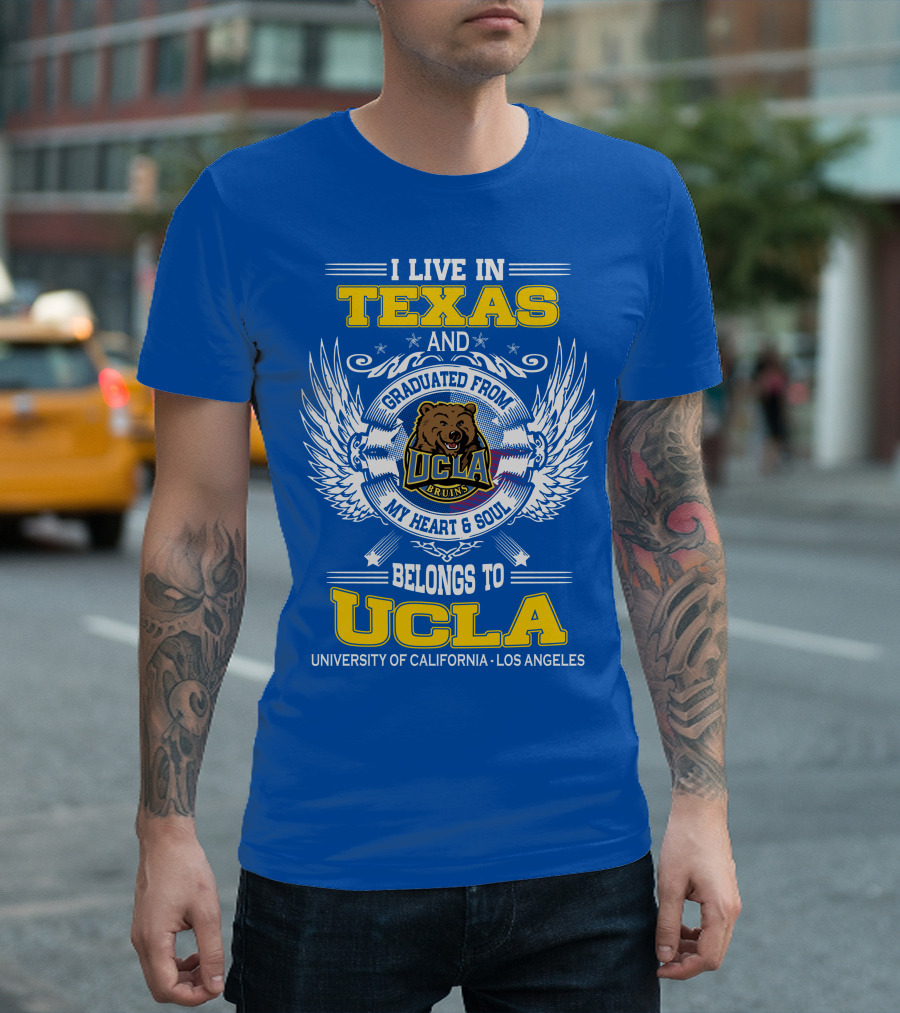 I Live in Texas and Graduated from UCLA Bruins My Heart and Soul Belongs to University of California Los Angeles T-Shirt