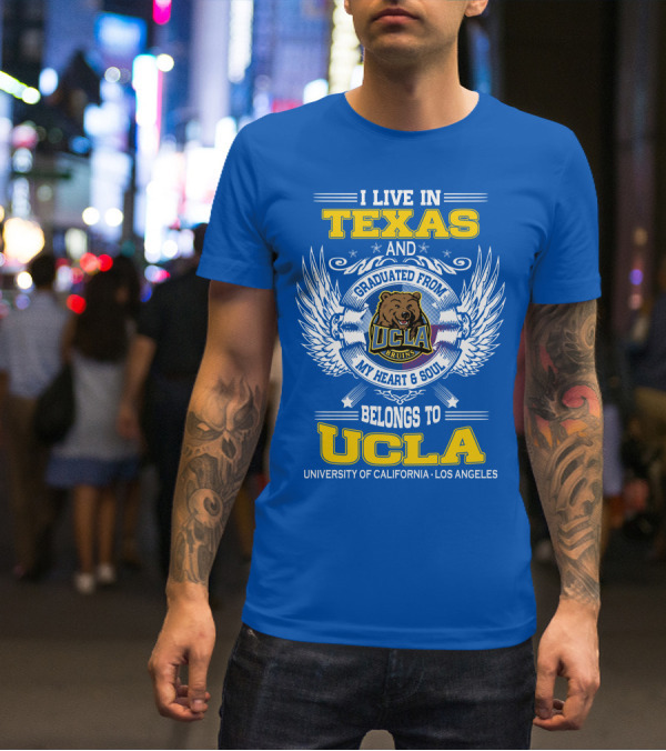 I Live In Texas And Graduated From UCLA Bruins My Heart And Soul Belongs To University Of California Los Angeles T-Shirt
