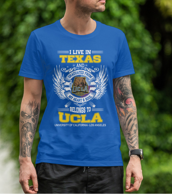 I Live In Texas And Graduated From UCLA Bruins My Heart And Soul Belongs To University Of California Los Angeles T-Shirt
