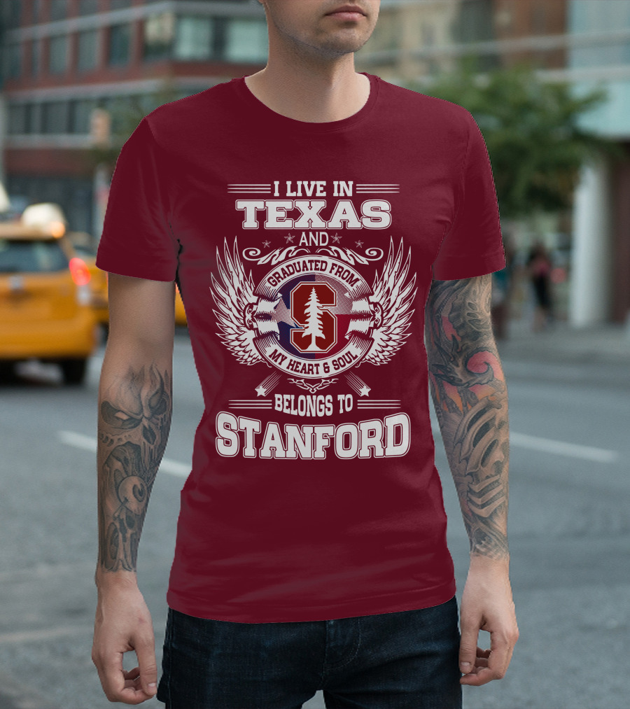 I Live in Texas and Graduated from Stanford My Heart and Soul Belongs to Stanford T-Shirt