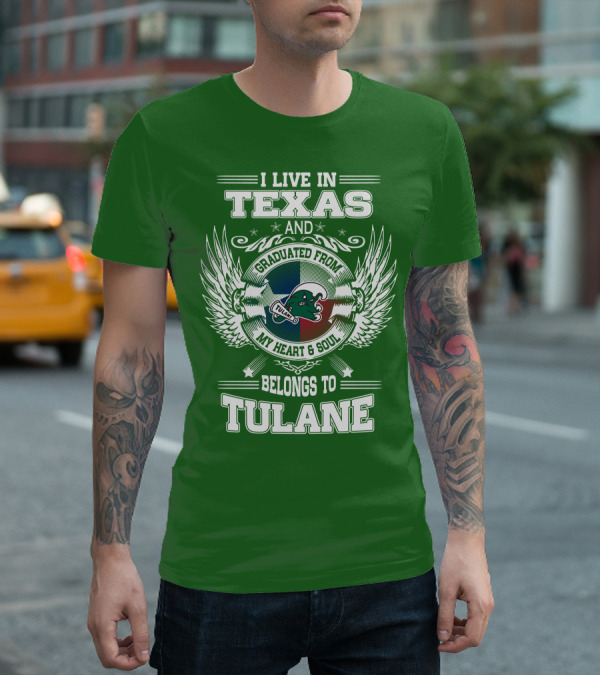 I LIVE IN TEXAS AND GRADUATED FROM MY HEART AND SOUL BELONGS TO TULANE T-Shirt