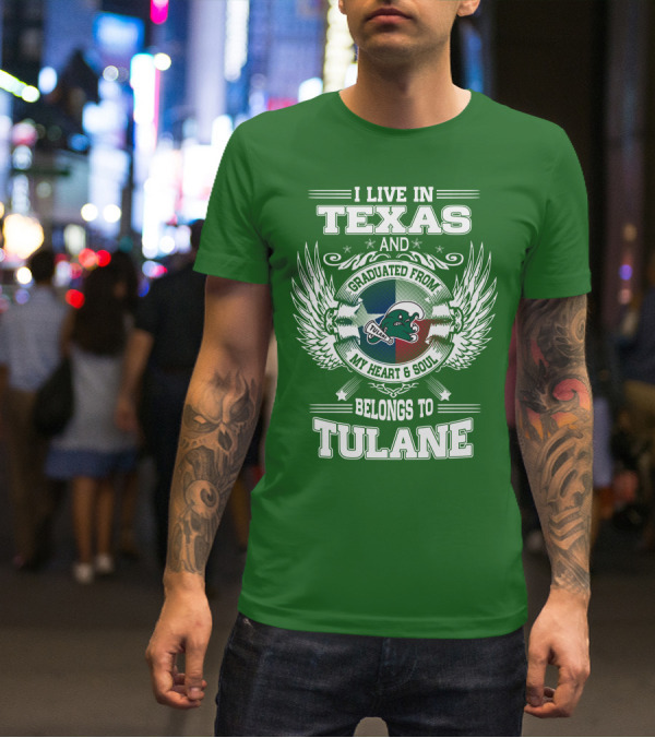 I LIVE IN TEXAS AND GRADUATED FROM MY HEART AND SOUL BELONGS TO TULANE T-Shirt