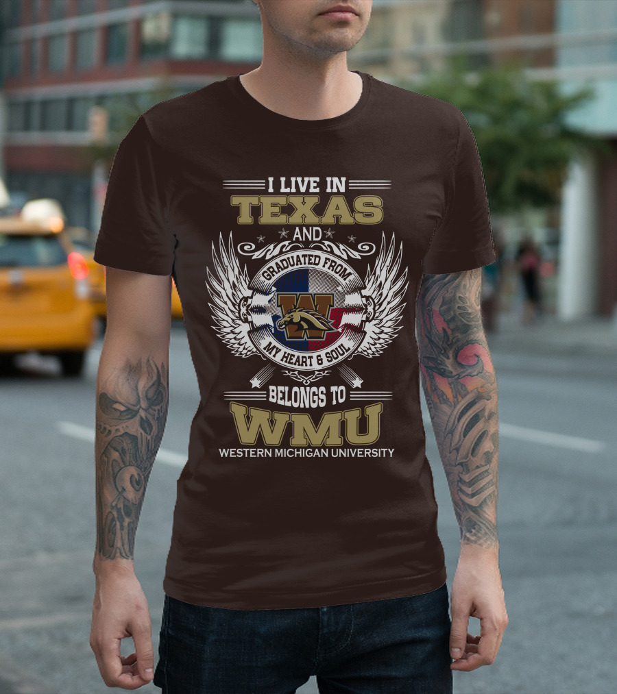 I Live in Texas and Graduated from Western Michigan University My Heart and Soul Belongs to WMU T-Shirt