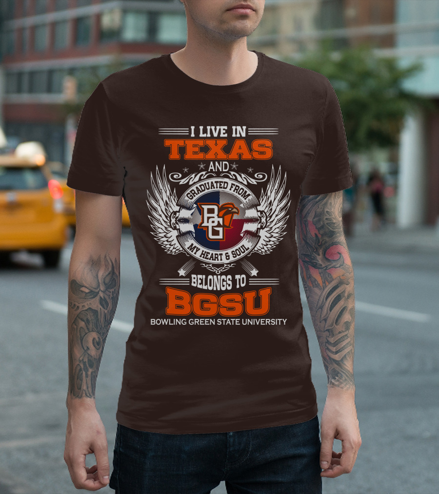 I Live in Texas and Graduated from Bowling Green State University My Heart and Soul Belongs to BGSU T-Shirt