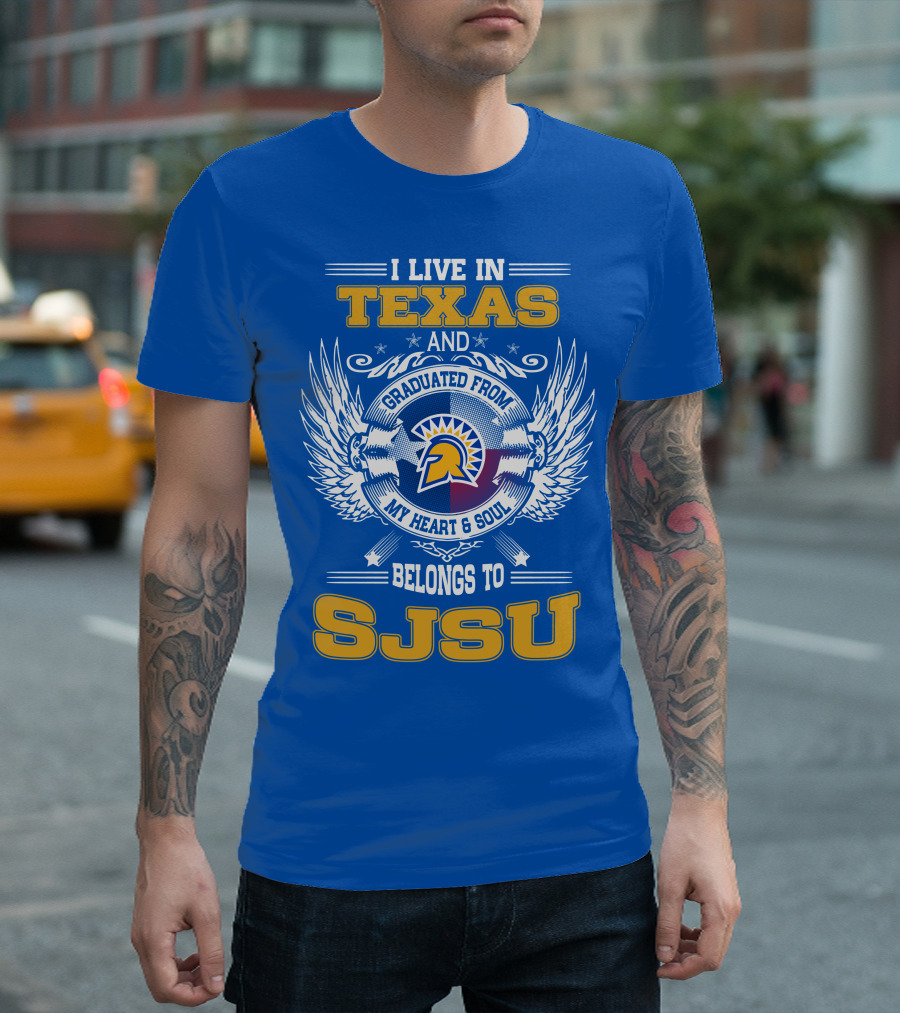 I LIVE IN TEXAS GRADUATED FROM MY HEART and SOUL BELONGS TO SJSU T-Shirt