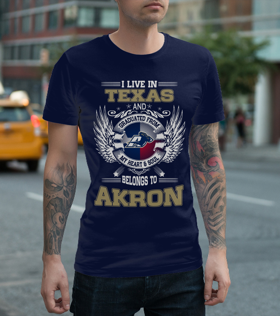 I LIVE IN TEXAS AND GRADUATED FROM MY HEART and SOUL BELONGS TO AKRON T-Shirt