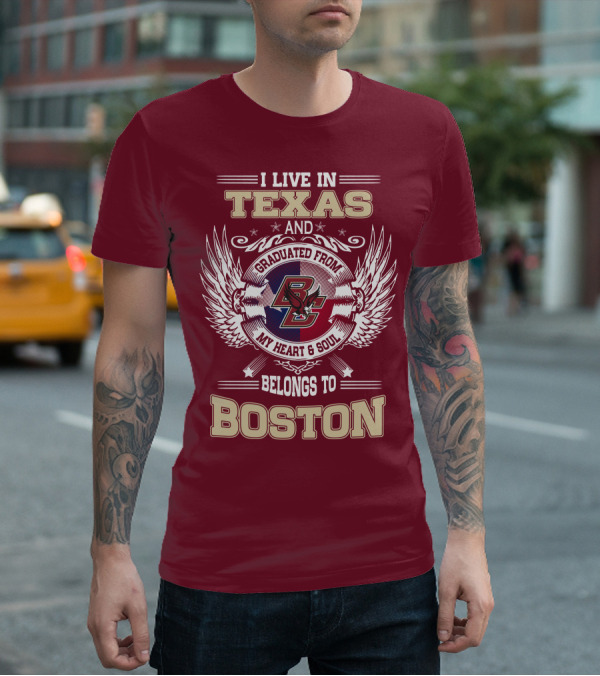 I Live In Texas And Graduated From My Heart And Soul Belongs To Boston T-Shirt